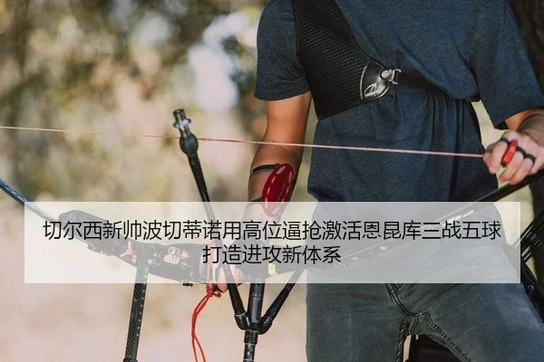 切尔西新帅波切蒂诺用高位逼抢激活恩昆库三战五球打造进攻新体系